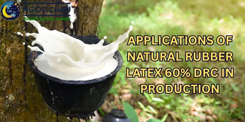 Applications of Natural Rubber Latex 60% DRC in Production